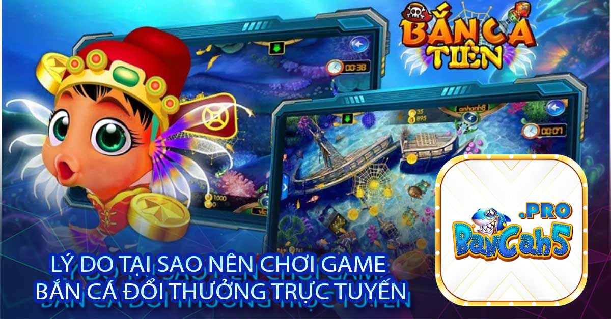 Lý do tại sao nên chơi game bắn cá đổi thưởng trực tuyến?