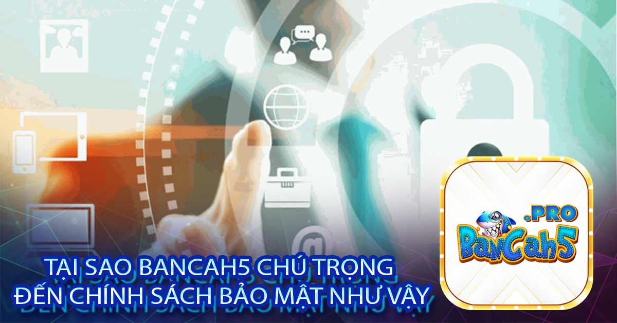 Tại sao Bancah5 chú trọng đến chính sách bảo mật như vậy?