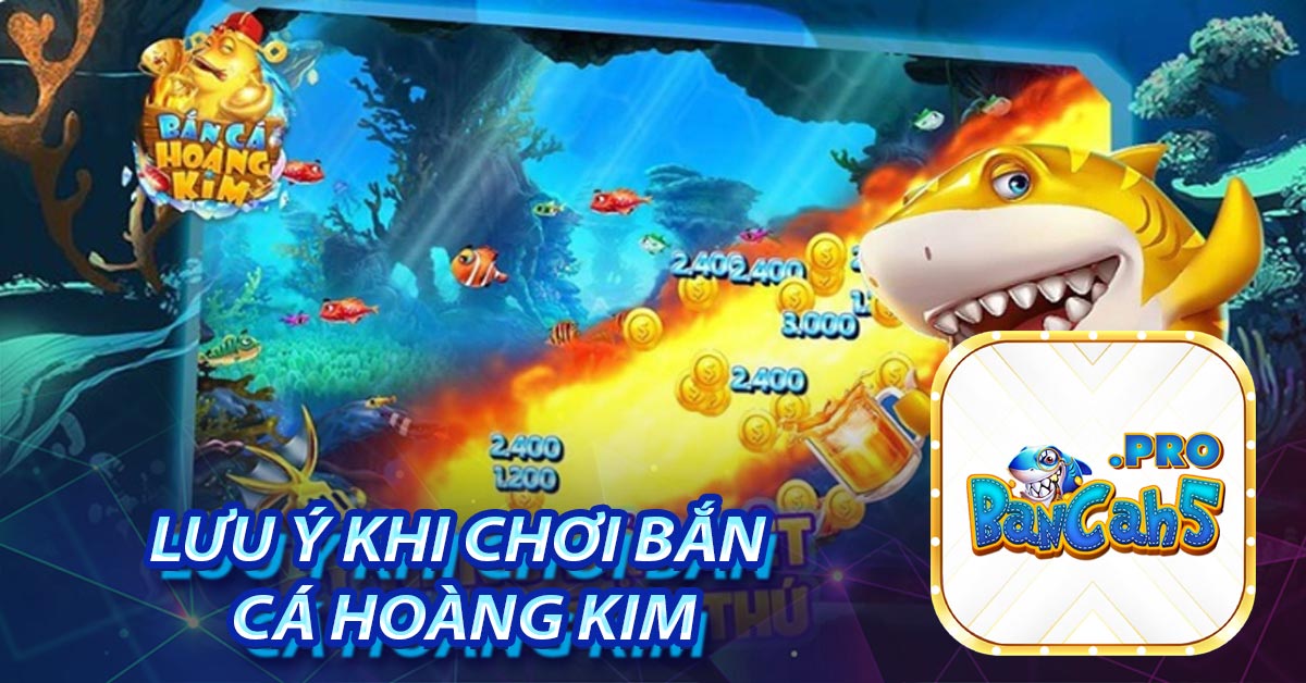 Lưu ý khi mà chơi Bắn cá Hoàng Kim