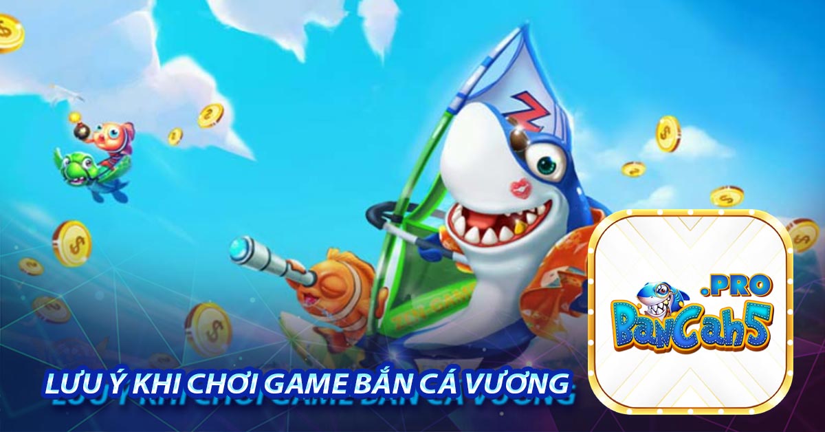 Lưu ý khi chơi game Bắn cá Vương