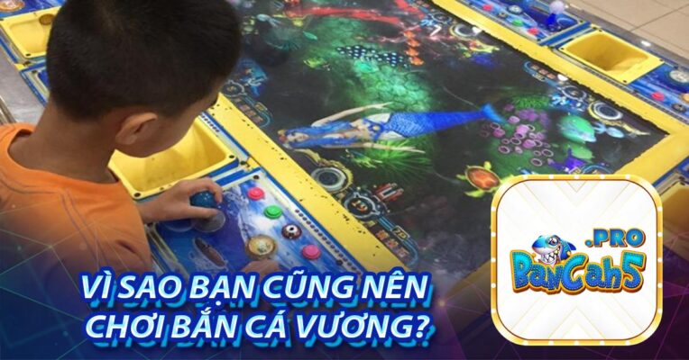 Vì sao bạn cũng nên chơi Bắn cá Vương?